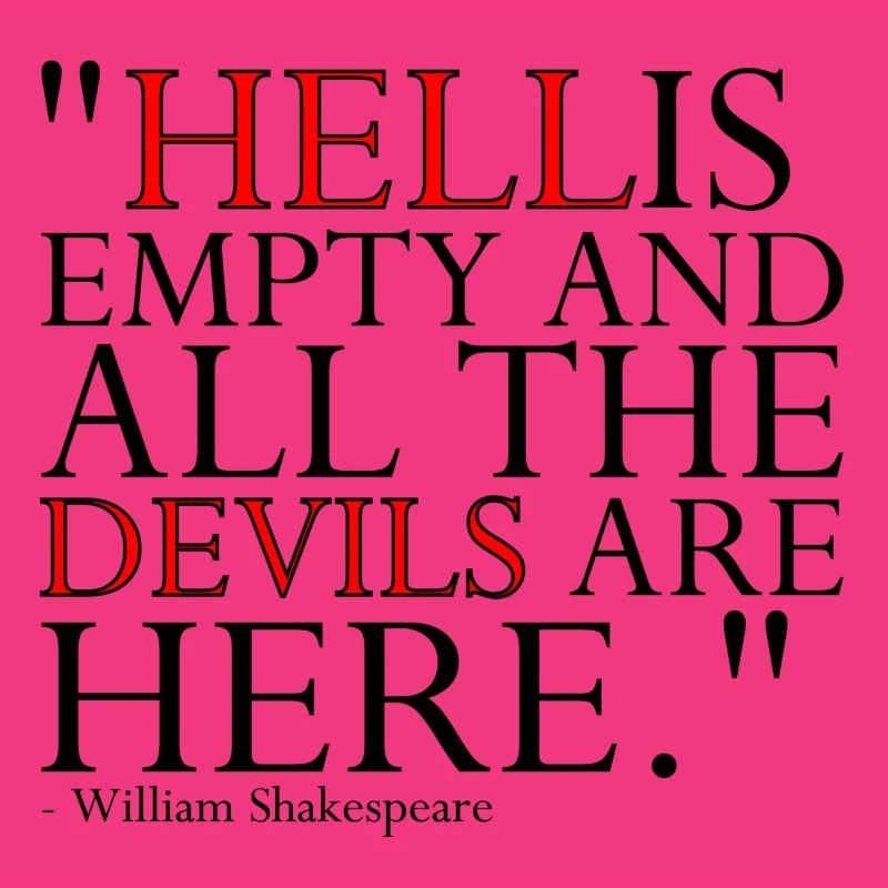 HELL IS EMPTY AND ALL THE DEVILS ARE HERE