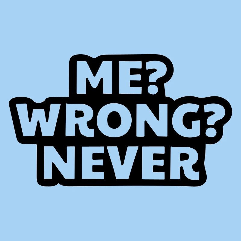 I'm never wrong.