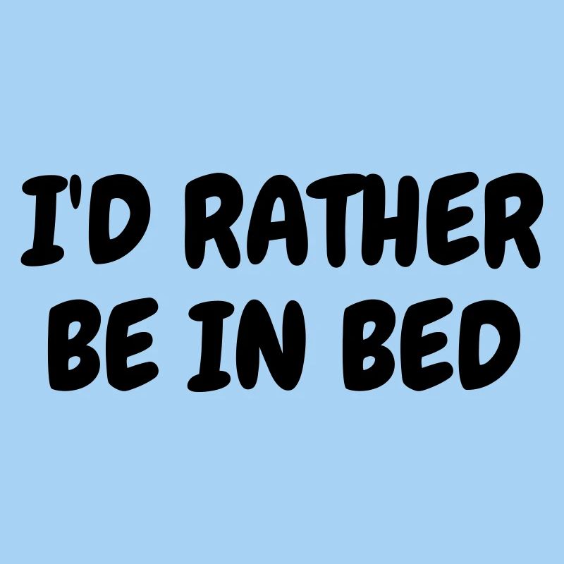I'd rather be in bed - Humor - Funny - Joke - Frie