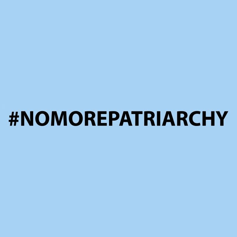#nomorepatriarchy no more patriarchy