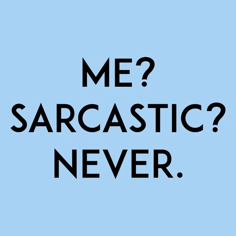 Me? Sarcastic? Never