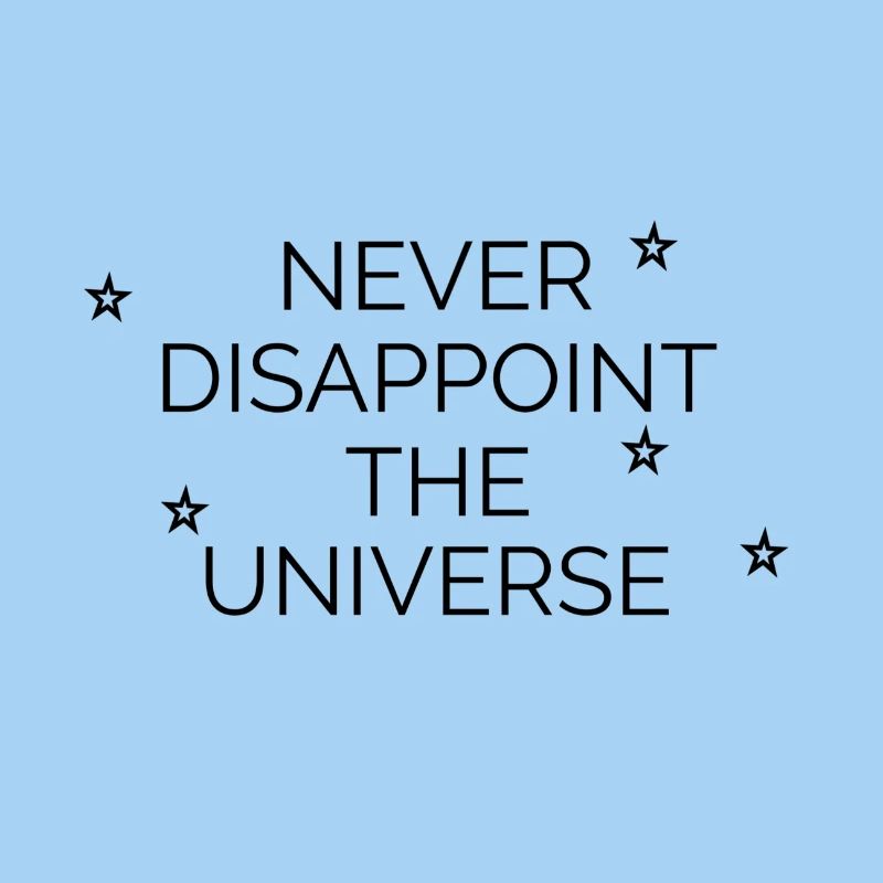 Never disappoint the universe
