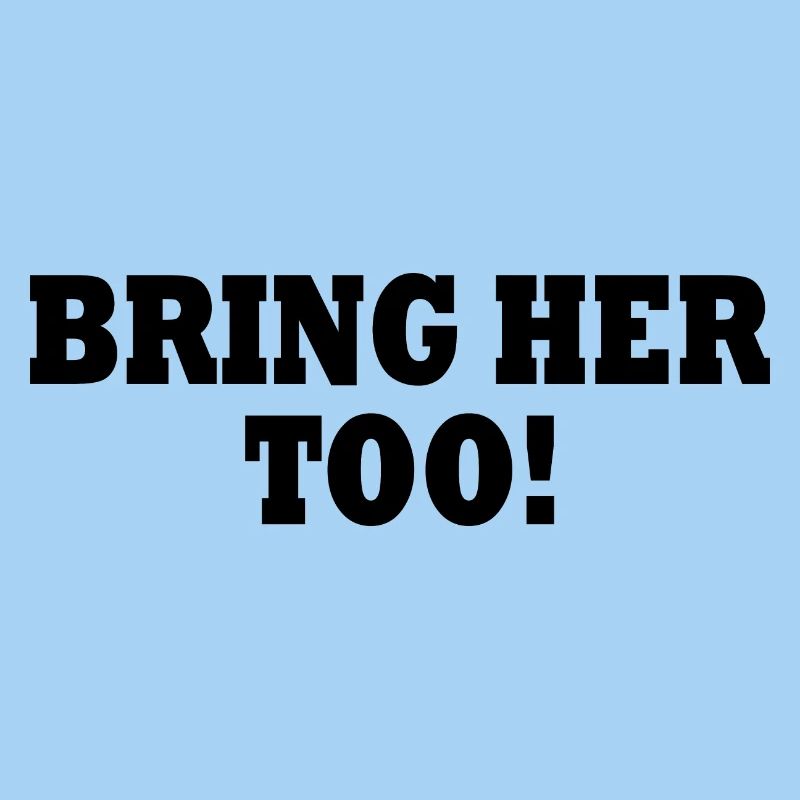 Bring her too