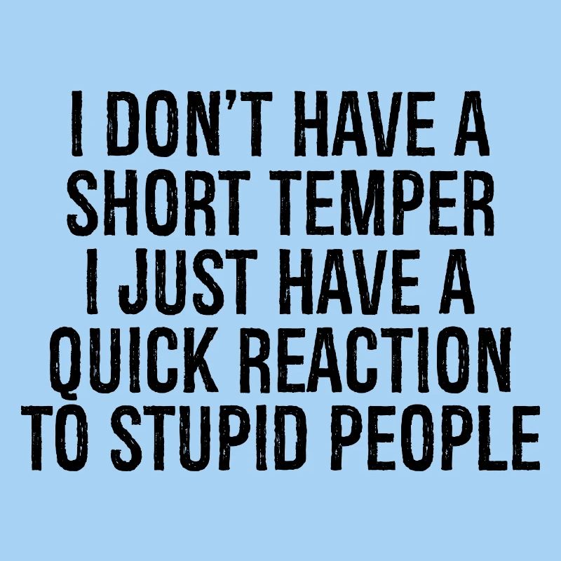 I don't have a short temper I just have a quick