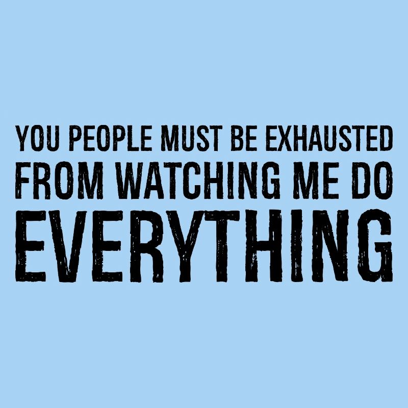 you people must be exhausted from watching me