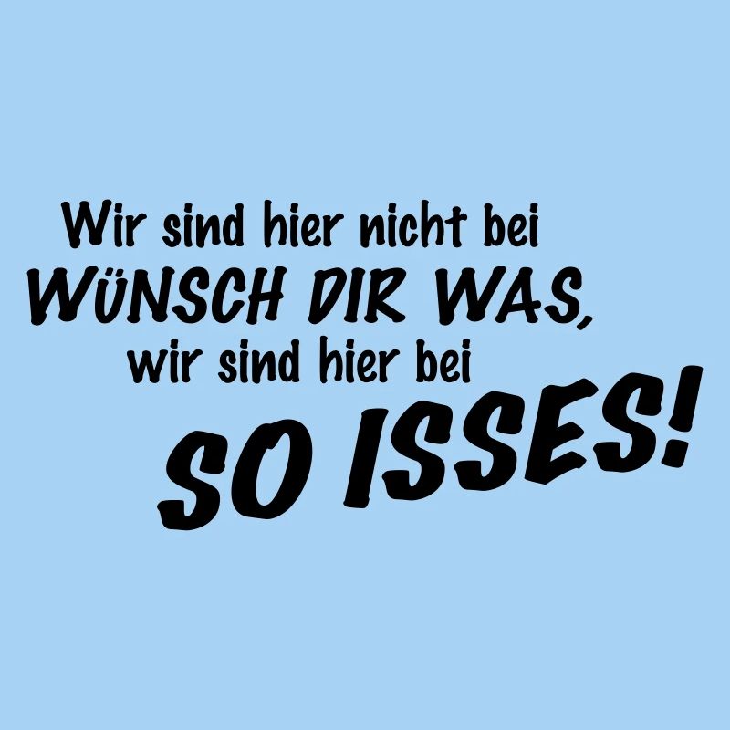 Wir sind hier nicht bei Wünsch Dir was! Kapiert?!