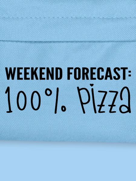 Weekend forecast: 100% pizza