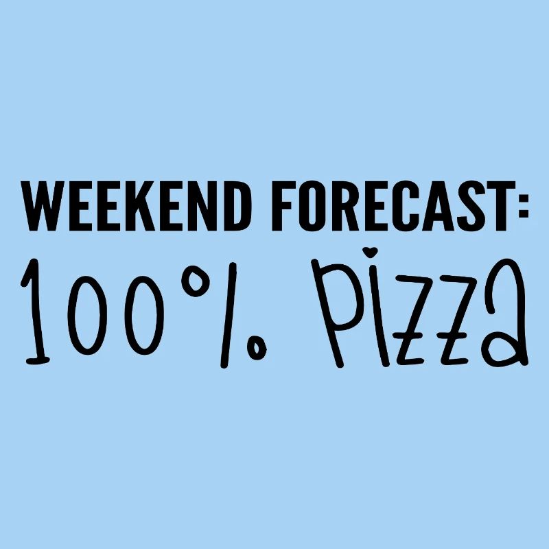 Weekend forecast: 100% pizza