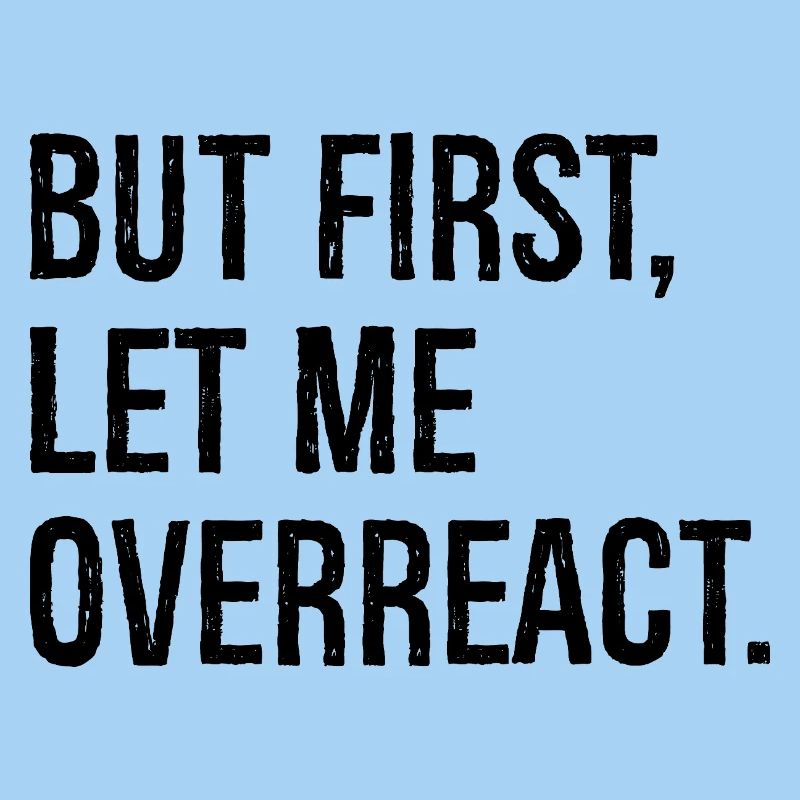 but first let me overreact