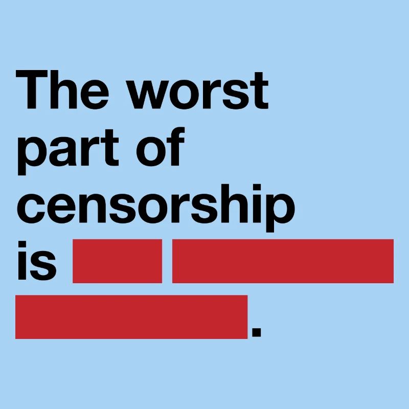 The worst thing about censorship is ...