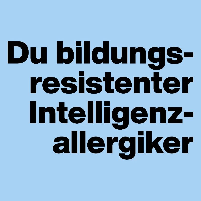 DU BILDUNGSRESISTENTER INTELLIGENZ-ALLERGIKER.