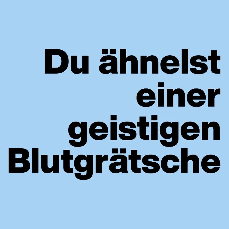 DU ÄHNELST EINER GEISTIGEN BLUTGRÄTSCHE. SARKASMUS