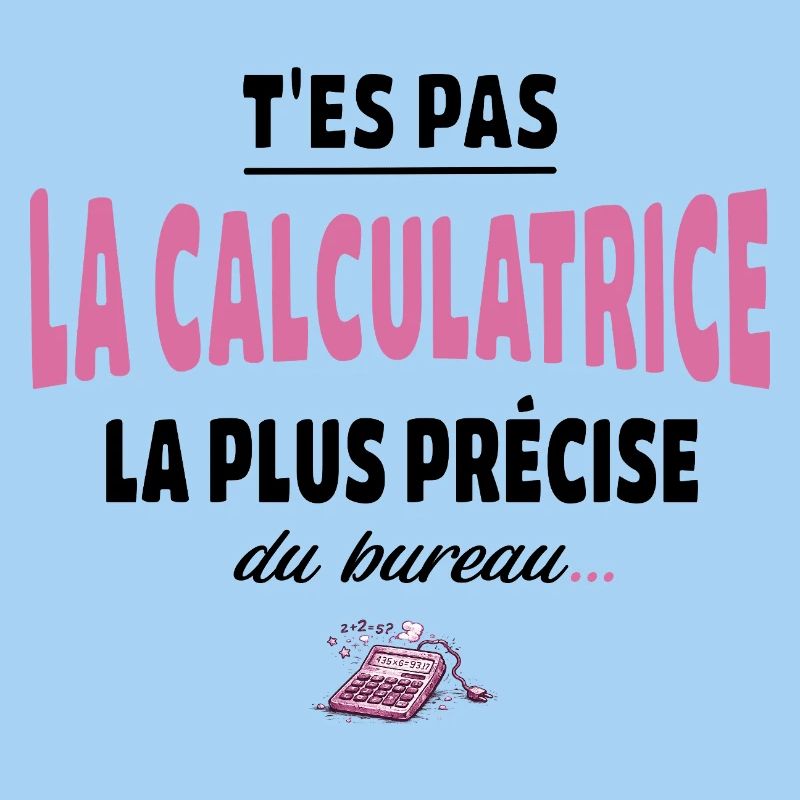 T’es pas la calculatrice la plus précise du bureau