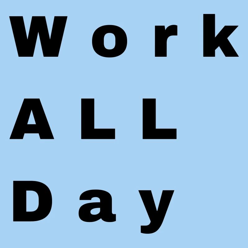 Work all day