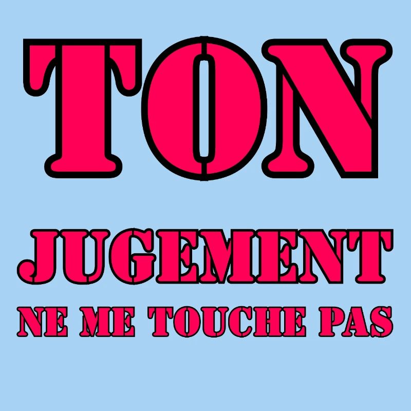 YOUR JUDGMENT DOES NOT AFFECT ME.