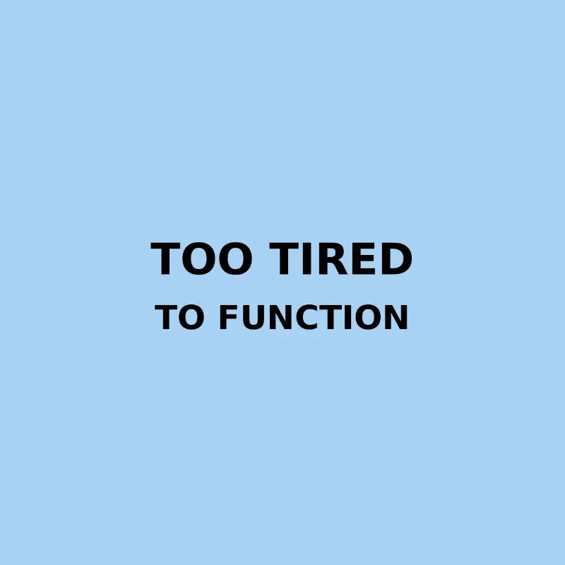 Too tired to function