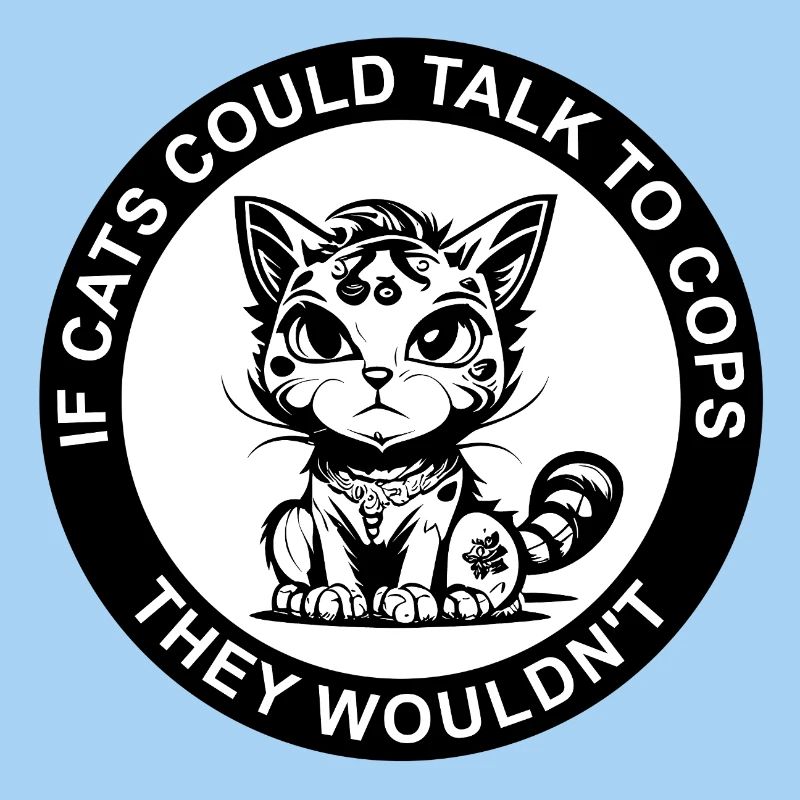 IF CATS COULD TALK TO COPS THEY WOULDN'T