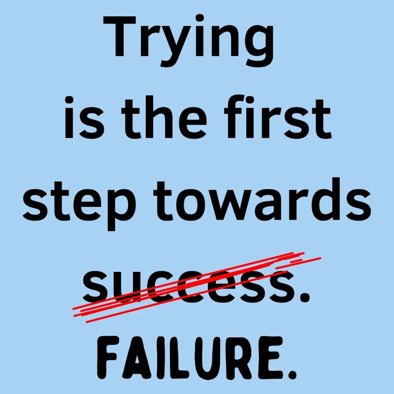 Trying is the first step towards failure