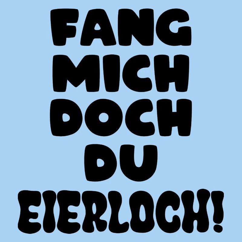 Fang mich doch du Eierloch