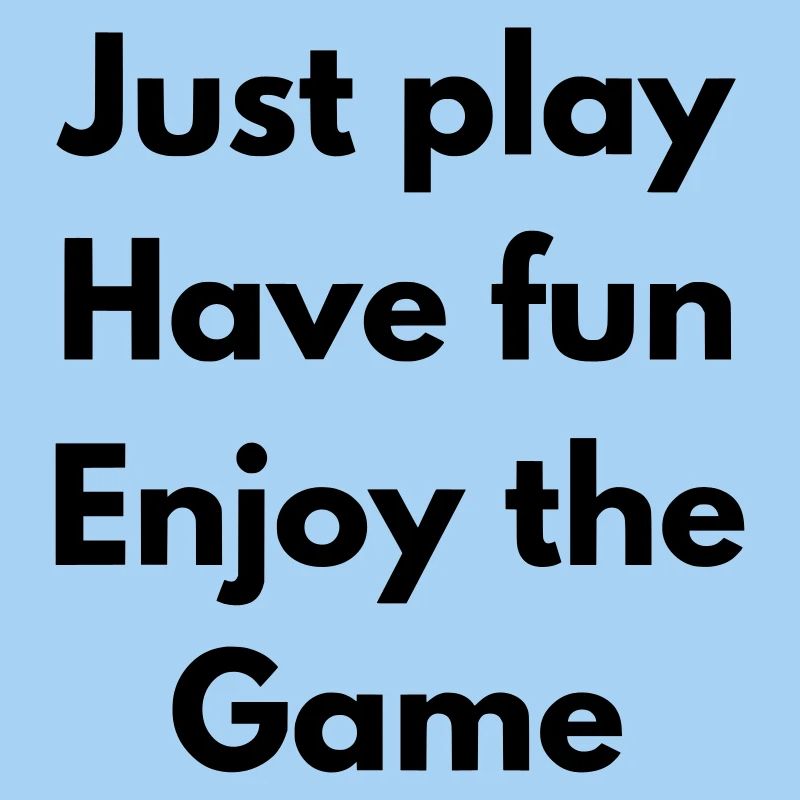 Just Play, have fun, enjoy the game