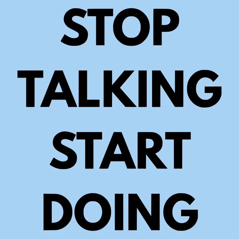 Stop talking start doing