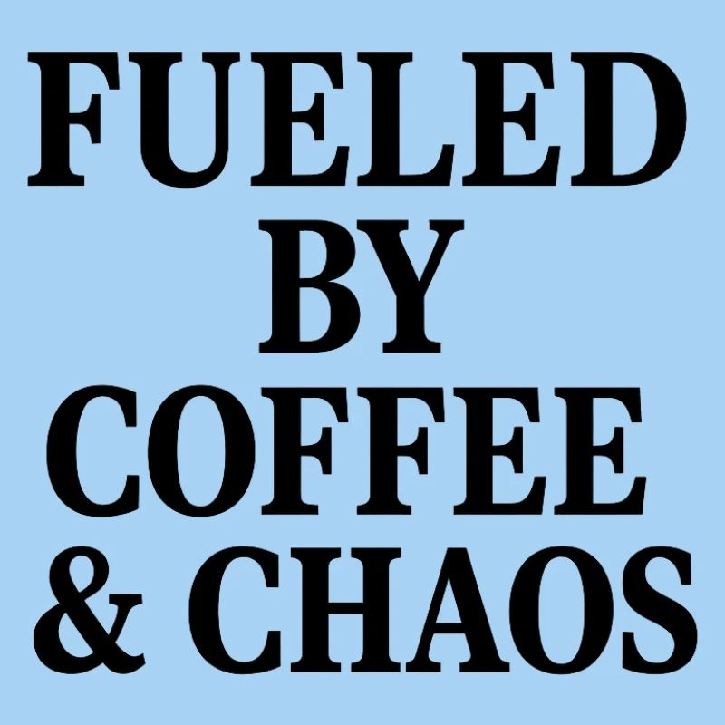 FUELED BY COFFEE & CHAOS