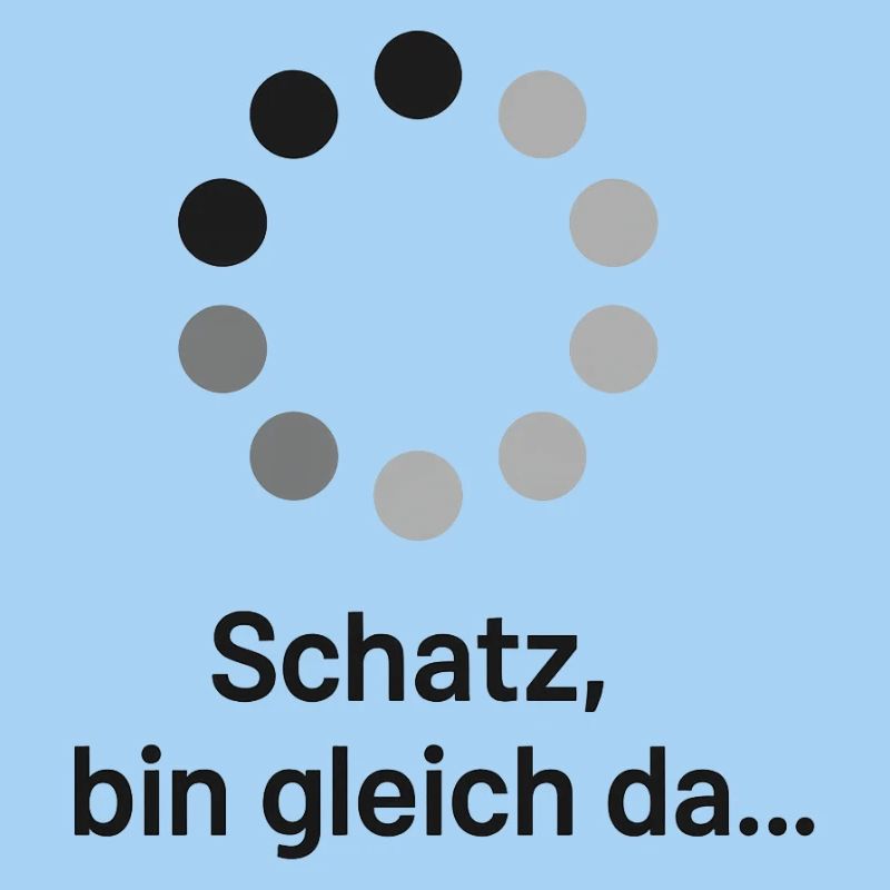 Schatz, bin gleich da!