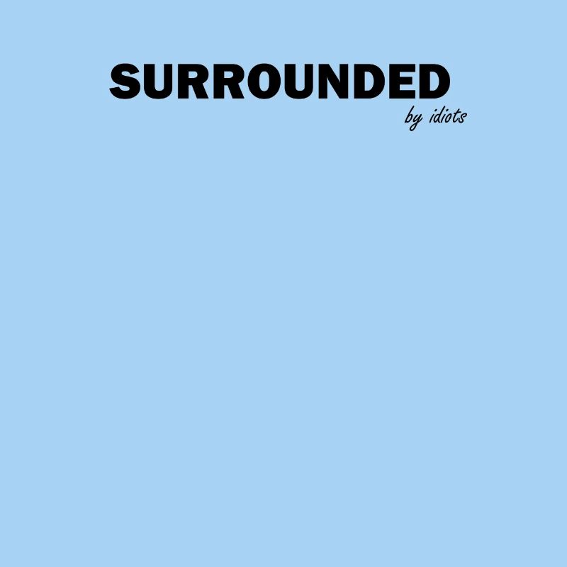 Surrounded by idiots
