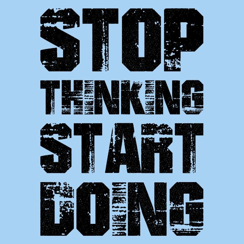 stop thinking start doing
