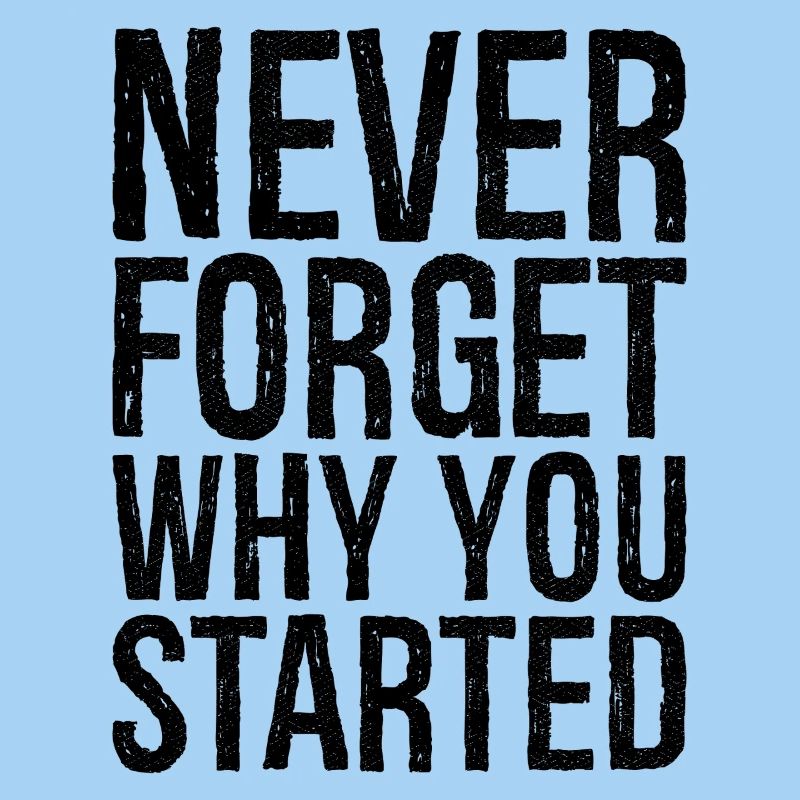 never forget why you started