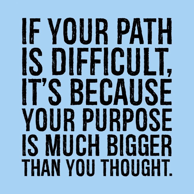 if your path is difficult it s because your purpos