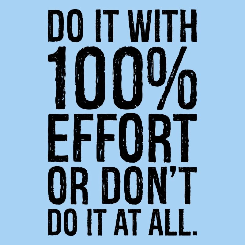 Mach es mit 100 Anstrengung oder mach es gar nicht