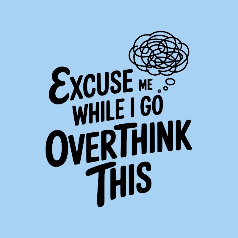 Excuse Me While I Go Overthink This