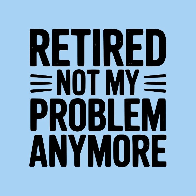 Retired Not My Problem Anymore