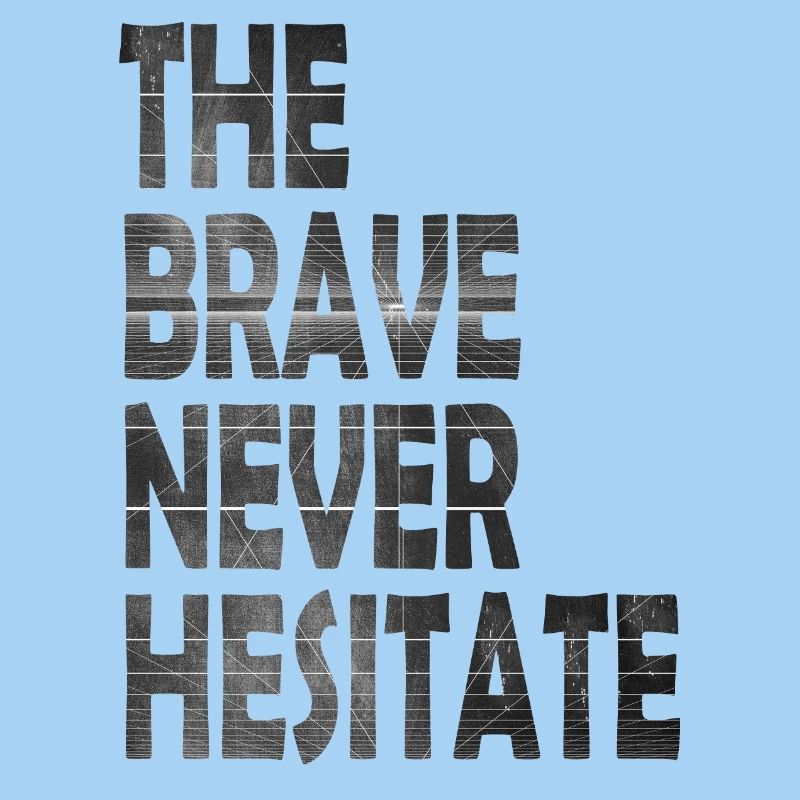 The brave never hesitate