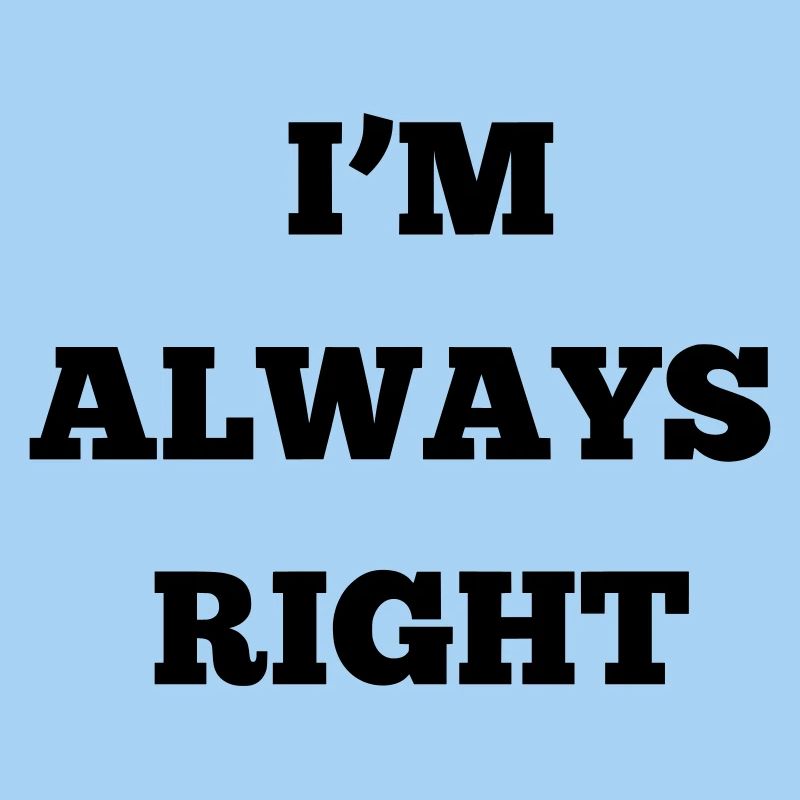 IM ALWAYS RIGHT