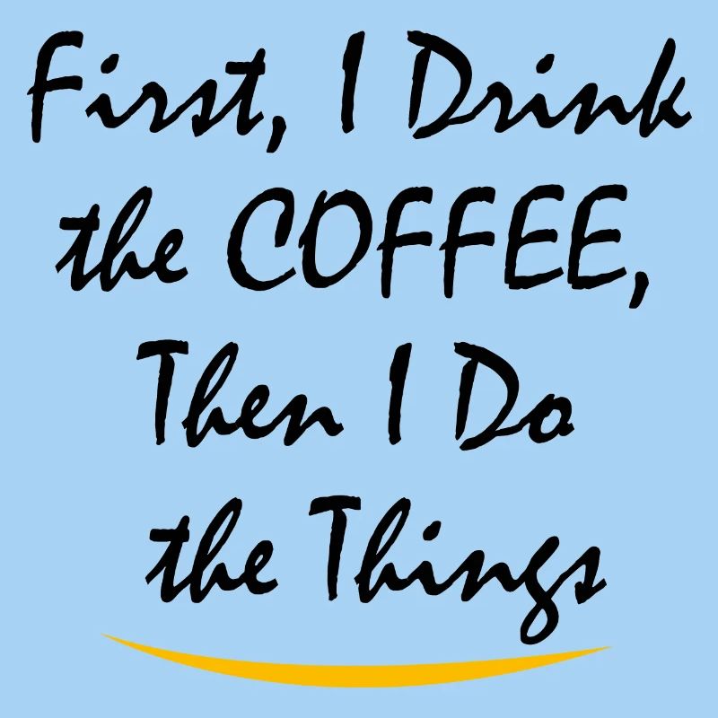 First I Drink the Coffee Then I Do the Things
