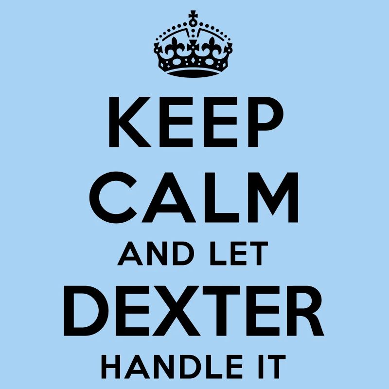 keep calm and let dexter handle it