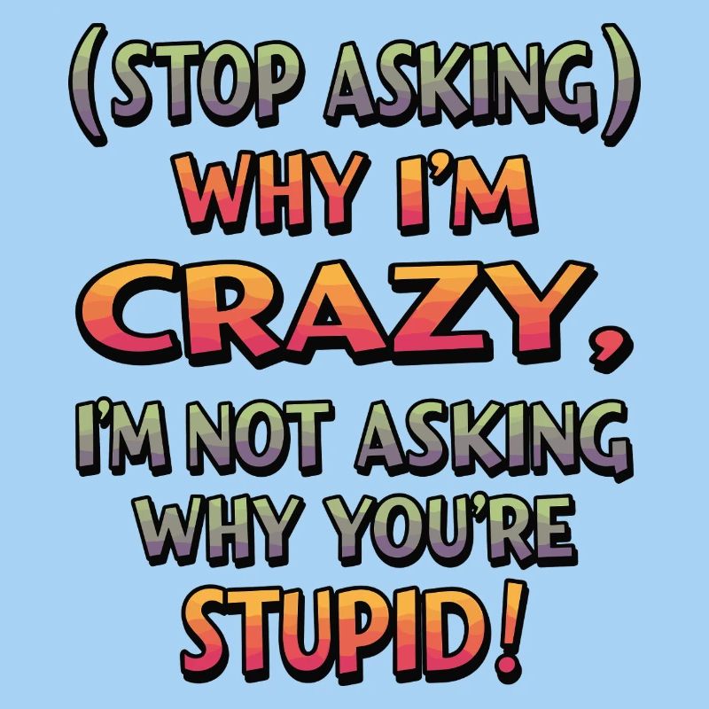 Stop asking why I'm crazy