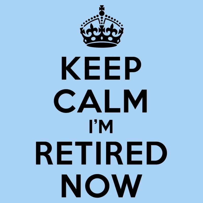 Keep calm I'm retired now