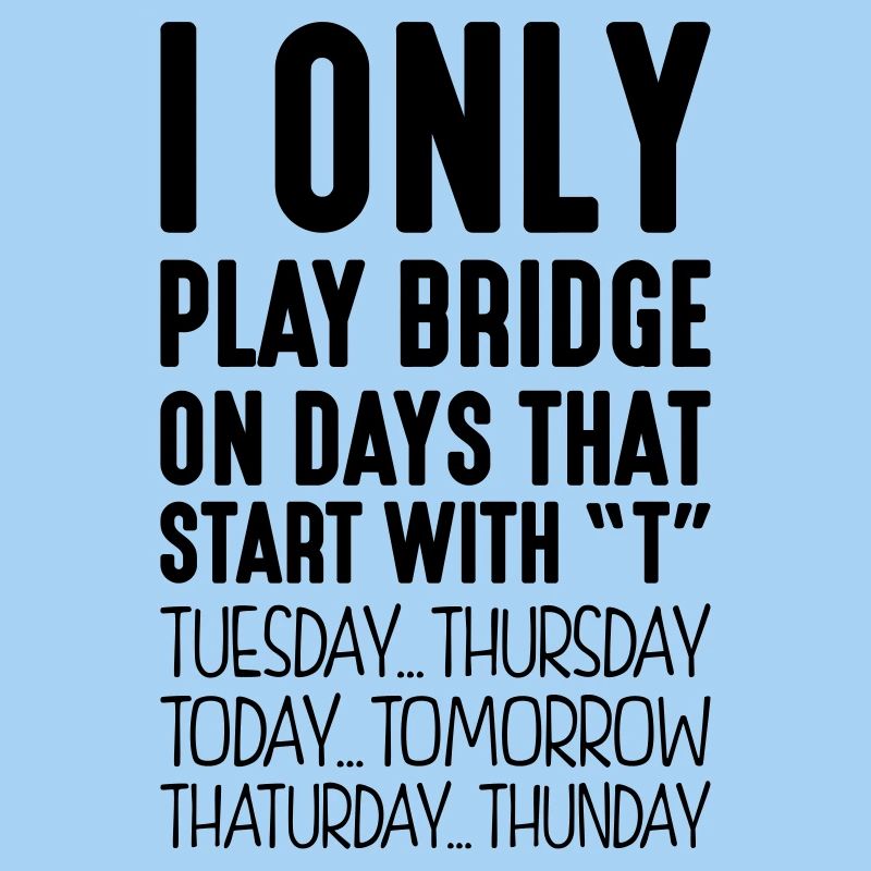 i only play bridge on days that end in t