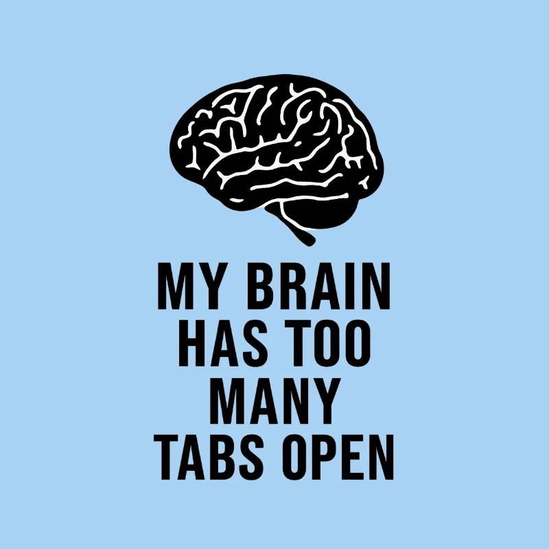 MY BRAIN HAS TOO MANY TABS OPEN