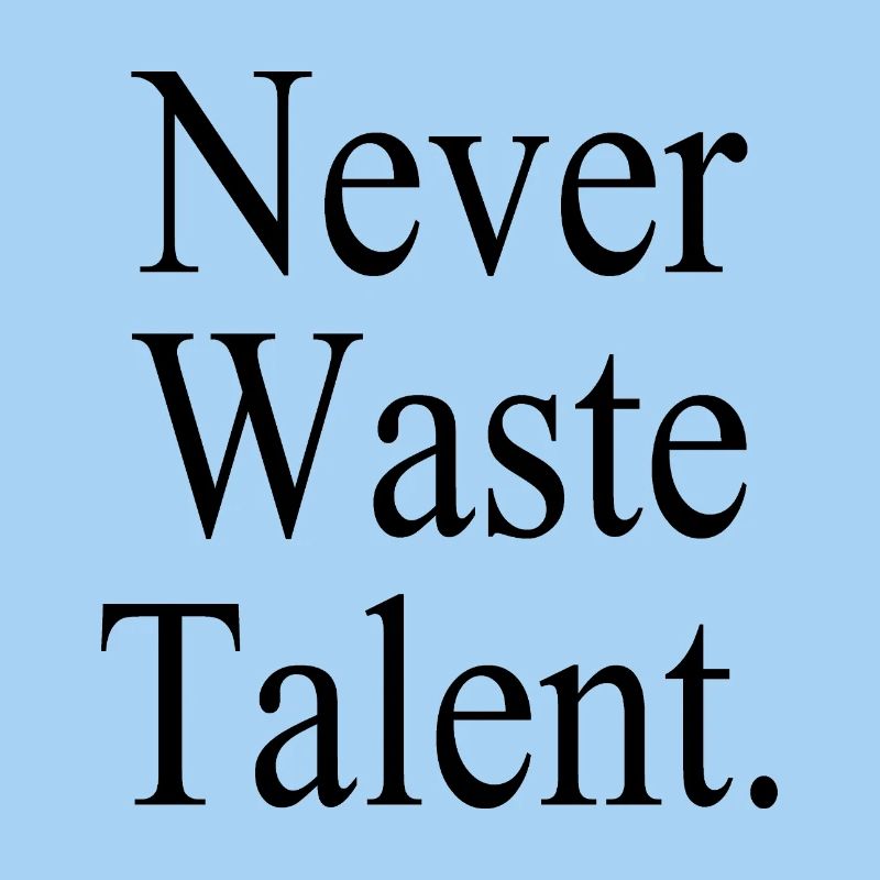Never Waste Talent. - Never waste talent.