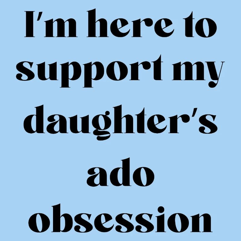I’m Here To Support My Daughter’s Ado Obsession