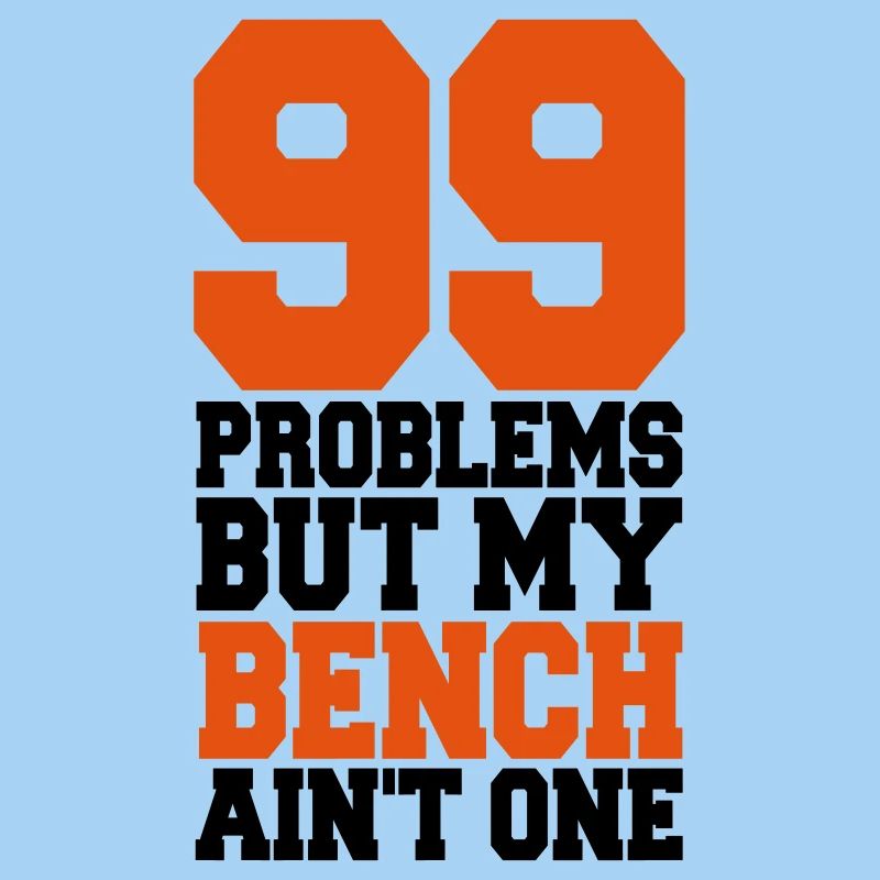 99 Problems But My Bench Ain´t One