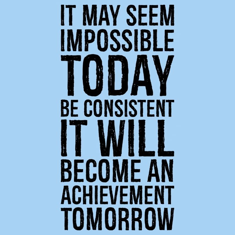 it may seem impossible today be consistent it