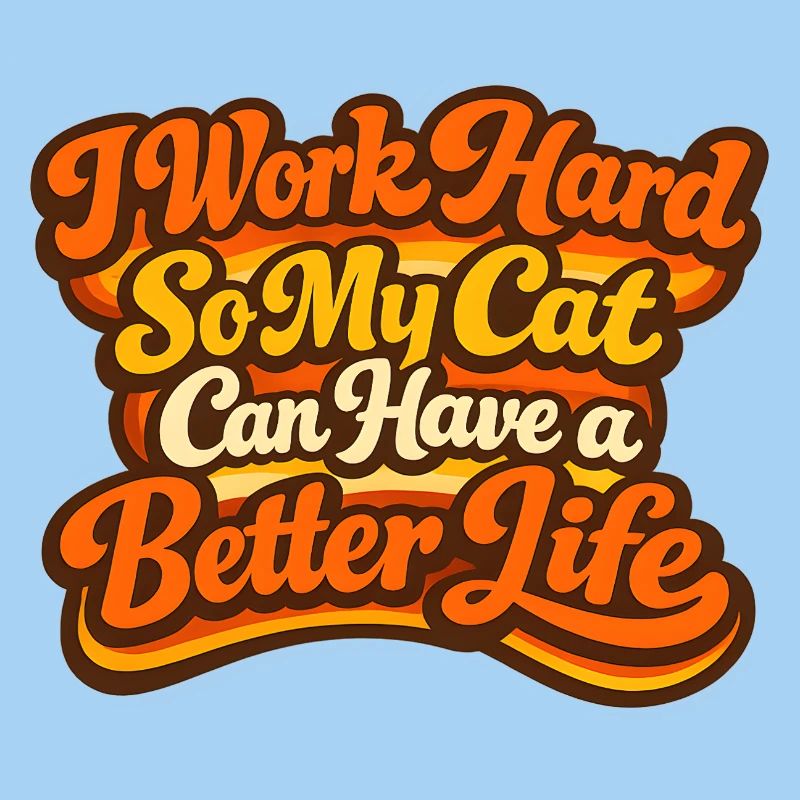 I work hard so my CAT can have a better life