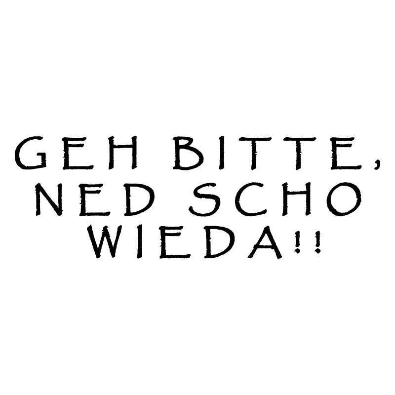 Please go, ned scho wieda!!