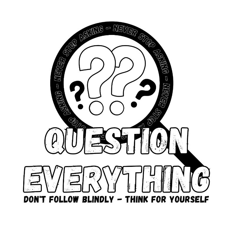 Question Everything - Never Stop Asking