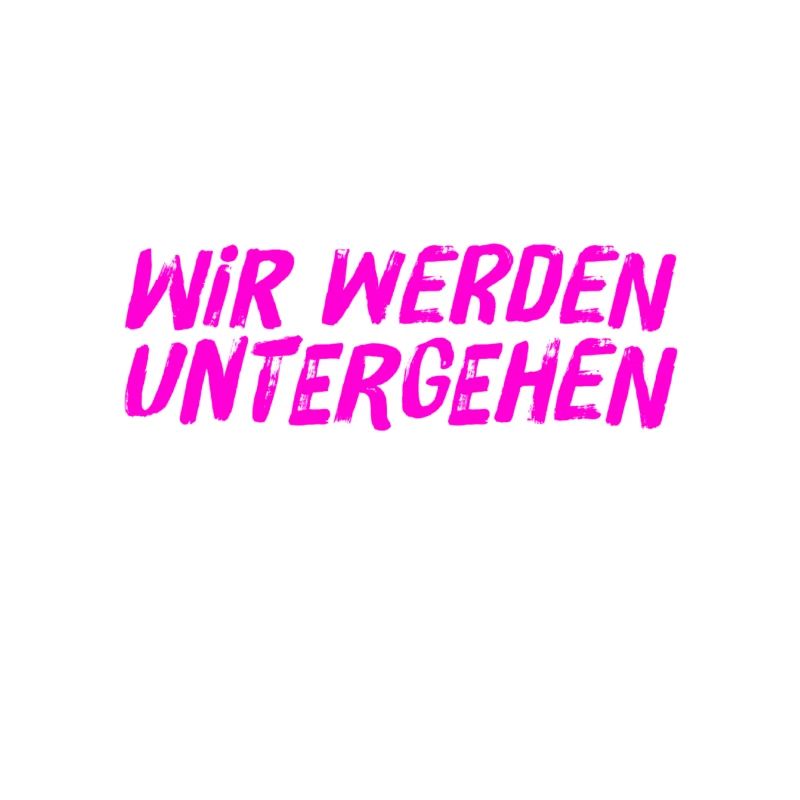 das wird unser Untergang